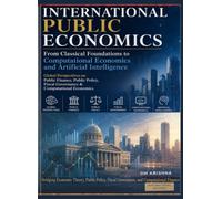 International Public Economics: From Classical Foundations to Computational Economics and Artificial Intelligence: Global Perspectives on Public ... Fiscal Governance & Computational Economics