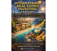 International Real Estate Investing for Beginners: The Step-by-Step Guide to Buying Property Abroad, Diversifying Your Portfolio, and Building Global Wealth