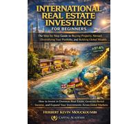 International Real Estate Investing for Beginners: The Step-by-Step Guide to Buying Property Abroad, Diversifying Your Portfolio, and Building Global Wealth