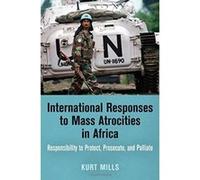 International Responses to Mass Atrocities in Africa: Responsibility to Protect, Prosecute, and Palliate (Pennsylvania Studies in Human Rights) - [Livre en VO] Kurt Mills (Auteur)