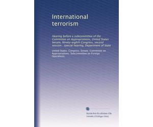 International terrorism: Hearing before a subcommittee of the Committee on Appropriations, United States Senate, Ninety-eighth Congress, second session : special hearing, Department of State