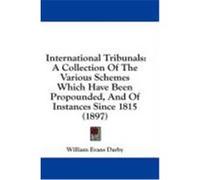 International Tribunals: A Collection of the Various Schemes Which Have Been Propounded, and of Instances Since 1815 (1897) Darby, William Evans (Auteur)