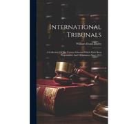 International Tribunals: A Collection Of The Various Schemes Which Have Been Propounded, And Of Instances Since 1815