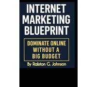 INTERNET MARKETING BLUEPRINT: DOMINATE ONLINE WITHOUT A BIG BUDGET