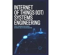 INTERNET OF THINGS (IOT) SYSTEMS ENGINEERING: device communication sensor networks and system integration