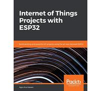Internet of Things Projects with ESP32: Build exciting and powerful IoT projects using the all-new Espressif ESP32