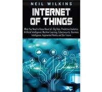 Internet of Things What You Need to Know About IoT Big Data Predictive Analytics Artificial Intelligence Machine Learning Cybersecurity Business Intellige Neil WilkinsNeil Wilkins (Auteur)