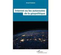Internet ou les autoroutes de la géopolitique - Smail Oulebsir - L'harmattan - broché - Essai