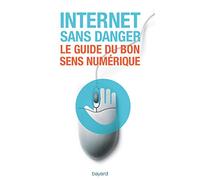 Internet sans danger: Le guide du bon sens numérique