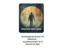 Internet sans peur: Technologie facile pour les debutans: une guide pratique de la sècuritè en ligne