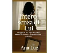 Intero senza di lui: Il viaggio di una figlia attraverso l'assenza del padre, la guarigione e il divenire
