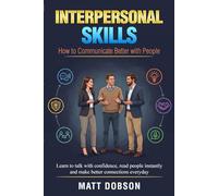 Interpersonal Skills : How to Communicate Better with People: Learn to Talk with Confidence, Read People Instantly and Make Better Connections Every Day
