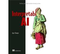 Interpretable Ai: Building Explainable Machine Learning Systems