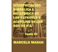 INTERPRETACIÓN SIMBÓLICA Y METAFÓRICA DE LOS REFRANES Y ACERTIJOS DE LOS ODU DE IFA TOMO III