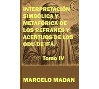 INTERPRETACIÓN SIMBÓLICA Y METAFÓRICA DE LOS REFRANES Y ACERTIJOS DE LOS ODU DE IFÁ TOMO IV
