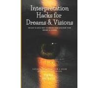 Interpretation Hacks For Dreams & Visions: An Easy & Quick Way To Understand & Decode Your Dreams & Visions