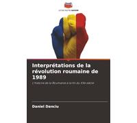Interprétations de la révolution roumaine de 1989: L'histoire de la Roumanie à la fin du XXe siècle