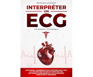 Interpréter un ECG: Un Manuel Accessible pour Maîtriser pas à pas la Lecture des Tracés et Détecter les Arythmies Cardiaques en Toute Sécurité, Simplicité et Précision