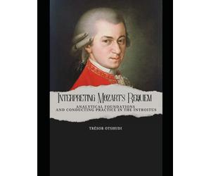 Interpreting Mozart’s Requiem: Analytical Foundations and Conducting Practice in the Introitus