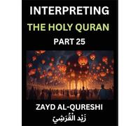 Interpreting The Holy Quran (Part 25)- Shedding Light on the Sacred Journey: Profound Teachings and Thoughtful Essays on Spiritual Direction, Insight into Humanity, and the Sagacity of the Quran