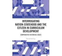 Interrogating Nation-statehood and the Citizen in Curriculum Development: Comparative Historical Cases