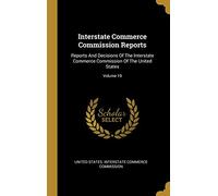 Interstate Commerce Commission Reports: Reports And Decisions Of The Interstate Commerce Commission Of The United States; Volume 19