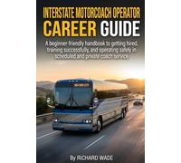 INTERSTATE MOTORCOACH OPERATOR CAREER GUIDE: A beginner-friendly handbook to getting hired, training successfully, and operating safely in scheduled and private coach service