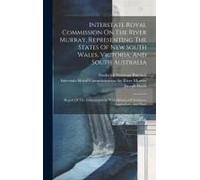 Interstate Royal Commission On The River Murray, Representing The States Of New South Wales, Victoria, And South Australia: Report Of The Commissioner