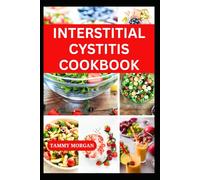 INTERSTITIAL CYSTITIS COOKBOOK: Delicious Recipes to Prevent Bladder and Pelvic Pain