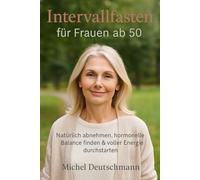 Intervallfasten für Frauen ab 50: Natürlich abnehmen, hormonelle Balance finden & voller Energie durchstarten