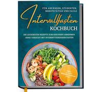Intervallfasten Kochbuch für Anfänger, Studenten, Berufstätige und Faule: Die leckersten Rezepte zum gesunden Abnehmen ohne Verzicht mit intermittierendem Fasten - inkl. 30 Tage Ernährungsplan uvm.