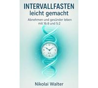 Intervallfasten leicht gemacht: Abnehmen und gesünder leben mit 16:8 und 5:2: Einfacher Einstieg, alltagstaugliche Methoden und langfristige Erfolge ohne Diätstress