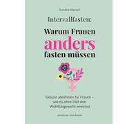 Intervallfasten: Warum Frauen anders fasten müssen: Gesund abnehmen für Frauen - wie du ohne Diät dein Wohlfühlgewicht erreichst