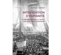Intervention d'humanité - La répression de la traite des esclaves à Zanzibar - Années 1860-1900 Raphaël Cheriau (Auteur)
