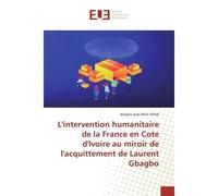 Intervention humanitaire de la France en Cote d'Ivoire au miroir de l'acquittement de Laurent Gbagbo - Ahogne Jean-Marc Alfred - Universitaires Europeennes - broché - Livre