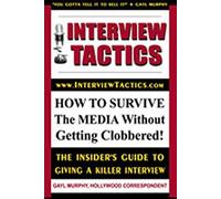 Interview Tactics! How To Survive The Media Without Getting Clobbered! The Insider's Guide To Giving A Killer Interview!