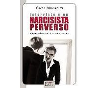 Intervista A Un Narcisista Perverso. Viaggio Nella Mente Di Un Sadico Seriale