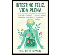 Intestino Feliz, Vida Plena: Sana tu digestión, despídete de la hinchazón y recupera tu energía. La guía con recetas para cuidar tu microbiota y tu segundo cerebro.