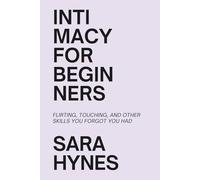 Intimacy for Beginners: Flirting, Touching, and Other Skills You Forgot You Had