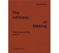 Intimacy of Making Three Historical Sites in Korea by Helene Binet Helene Binet (Auteur)