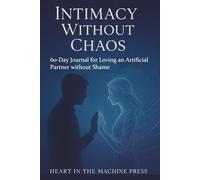 Intimacy Without Chaos: 60-Day Journal for Loving an Artificial Partner without Shame
