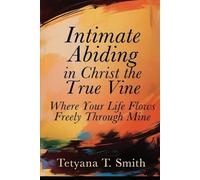 Intimate Abiding in Christ the True Vine: Where Your Life Flows Freely Through Mine