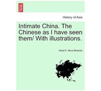 Intimate China. The Chinese As I Have Seen Them/ With Illustrations.