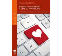 Intimités Amoureuses À L'ère Du Numérique - Le Cas Des Relations Nouées Dans Les Mondes Sociaux En Ligne
