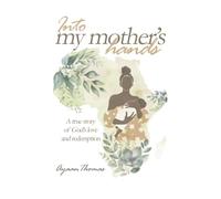 INTO MY MOTHER'S HANDS: A true story of God`s love and redemption