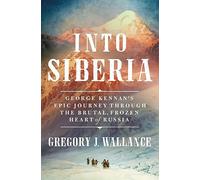 Into Siberia: George Kennan's Epic Journey Through the Brutal, Frozen Heart of Russia