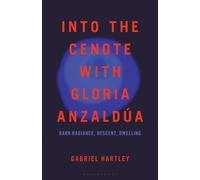 Into the Cenote with Gloria Anzaldúa Dark Radiance, Descent, Dwelling - Gabriel Hartley - Bloomsbury Academic - ebook (ePub) - Livre