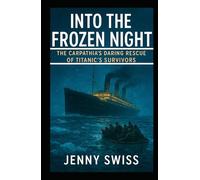 Into the Frozen Night: The Carpathia’s Daring Rescue of Titanic’s Survivors
