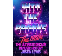 Into the Groove: The 1980s: The Ultimate Decade in Music History