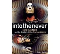 Into The Never: Nine Inch Nails And The Creation Of The Downward Spiral